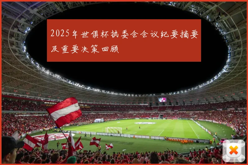 2025年世俱杯执委会会议纪要摘要及重要决策回顾