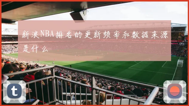 新浪NBA排名的更新频率和数据来源是什么