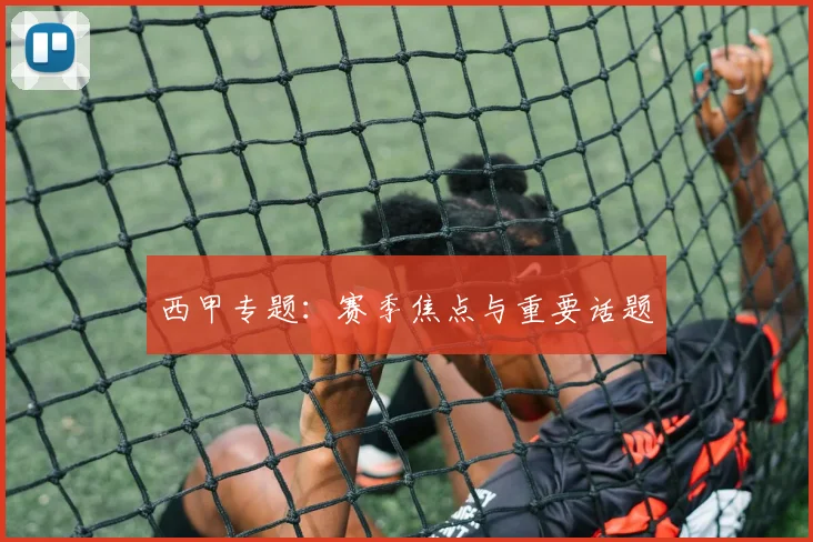 西甲专题：赛季焦点与重要话题