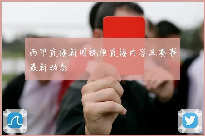 西甲直播新闻视频直播内容及赛事最新动态