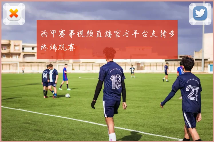 西甲赛事视频直播官方平台支持多终端观赛