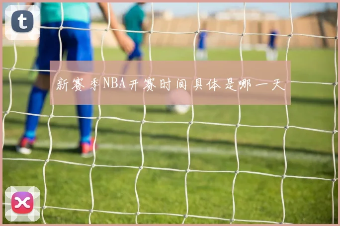 新赛季NBA开赛时间具体是哪一天