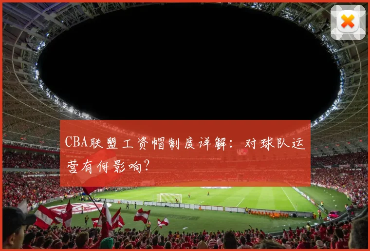 CBA联盟工资帽制度详解：对球队运营有何影响？